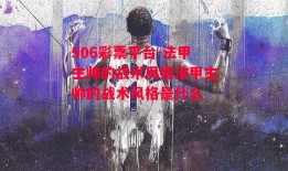 506彩票平台-法甲主帅的战术风格法甲主帅的战术风格是什么