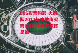 506彩票购彩-火箭队2017年主教练火箭队2017年主教练是谁